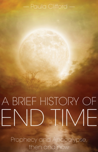 A Brief History of End Time : Prophecy and Apocalypse, then and now, Paperback / softback Book