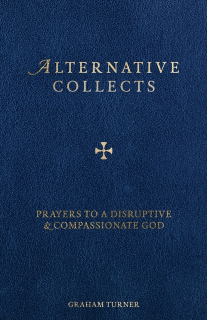 Alternative Collects : Prayers to a Disruptive and Compassionate God, Paperback / softback Book