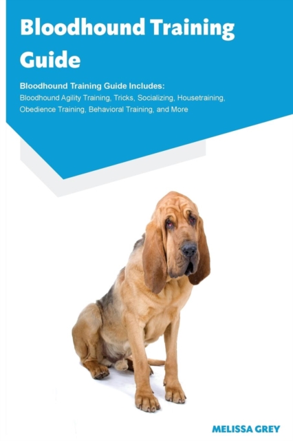 Bloodhound Training Guide Bloodhound Training Guide Includes : Bloodhound Agility Training, Tricks, Socializing, Housetraining, Obedience Training, Behavioral Training, and More, Paperback / softback Book