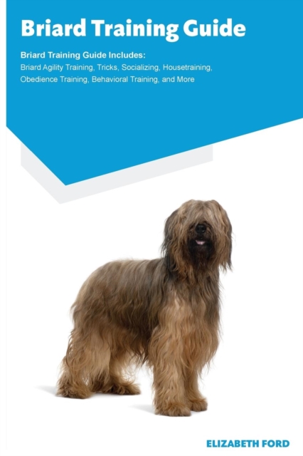 Briard Training Guide Briard Training Guide Includes : Briard Agility Training, Tricks, Socializing, Housetraining, Obedience Training, Behavioral Training, and More, Paperback / softback Book