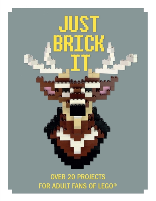 Just Brick It : Over 20 Projects for Adult Fans of Lego, Hardback Book