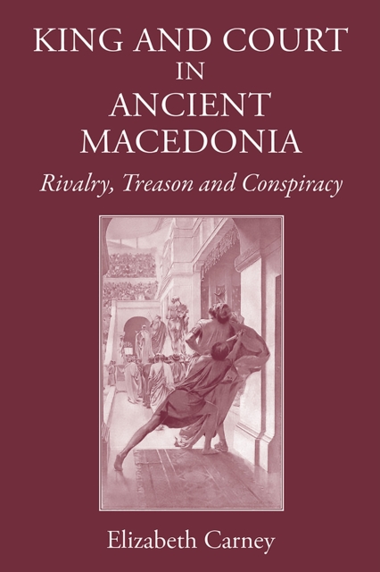 King and Court in Ancient Macedonia : Rivalry, Treason and Conspiracy, PDF eBook