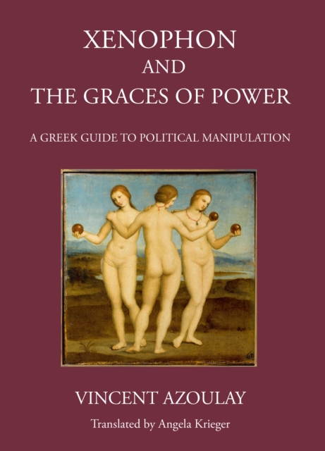 Xenophon and the Graces of Power : A Greek Guide to Political Manipulation, PDF eBook