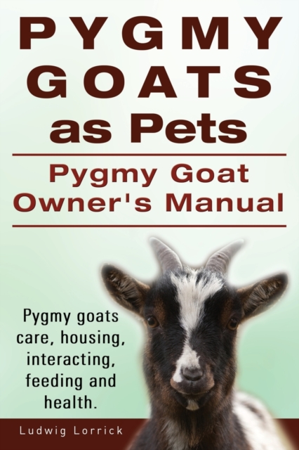 Pygmy Goats as Pets. Pygmy Goat Owners Manual. Pygmy goats care, housing, interacting, feeding and health., Paperback / softback Book