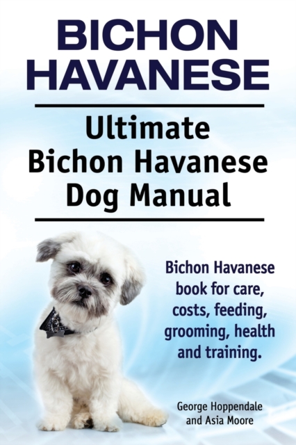 Bichon Havanese. Ultimate Bichon Havanese Dog Manual. Bichon Havanese book for care, costs, feeding, grooming, health and training., Paperback / softback Book