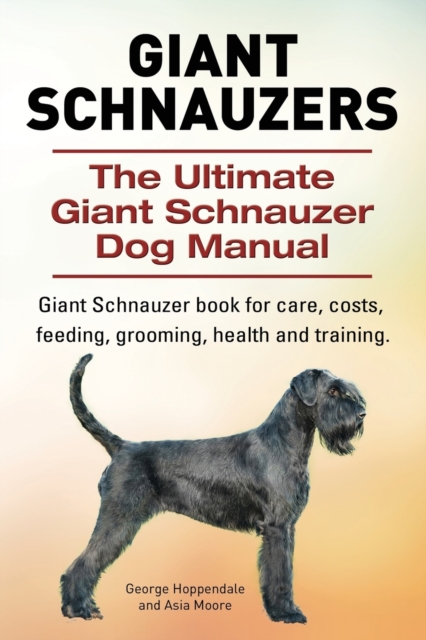 Giant Schnauzers. The Ultimate Giant Schnauzer Dog Manual. Giant Schnauzer book for care, costs, feeding, grooming, health and training., Paperback / softback Book