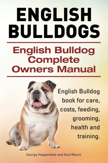 English Bulldogs. English Bulldog Complete Owners Manual. English Bulldog Book for Care, Costs, Feeding, Grooming, Health and Training., Paperback / softback Book