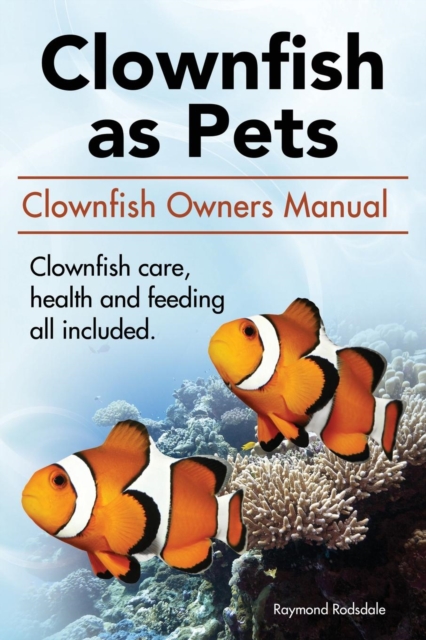 Clownfish as Pets. Clown Fish Owners Manual. Clown Fish Care, Advantages, Health and Feeding All Included., Paperback / softback Book