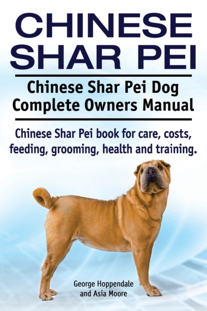 Chinese Shar Pei. Chinese Shar Pei Dog Complete Owners Manual. Chinese Shar Pei Book for Care, Costs, Feeding, Grooming, Health and Training., Paperback / softback Book