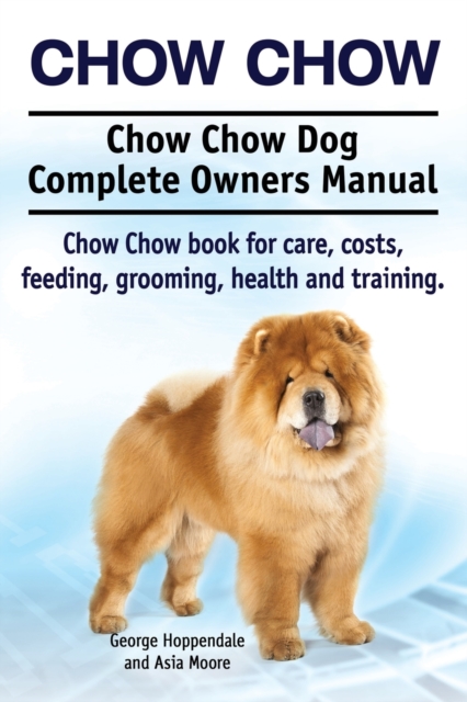 Chow Chow. Chow Chow Dog Complete Owners Manual. Chow Chow Book for Care, Costs, Feeding, Grooming, Health and Training., Paperback / softback Book