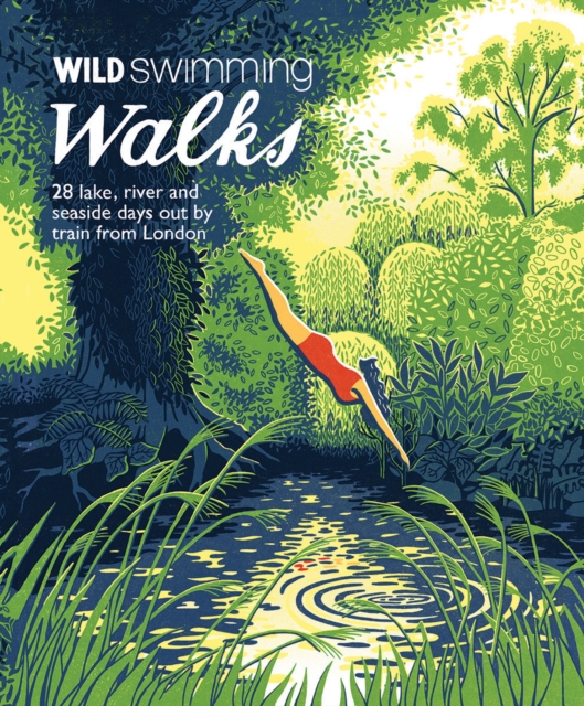 Wild Swimming Walks : 28 River, Lake and Seaside Days Out by Train from London, Paperback / softback Book
