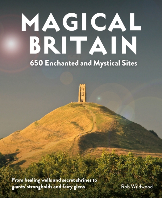 Magical Britain : 650 Enchanted and Mystical Sites - From healing wells and secret shrines to giants' strongholds and fairy glens, Paperback / softback Book