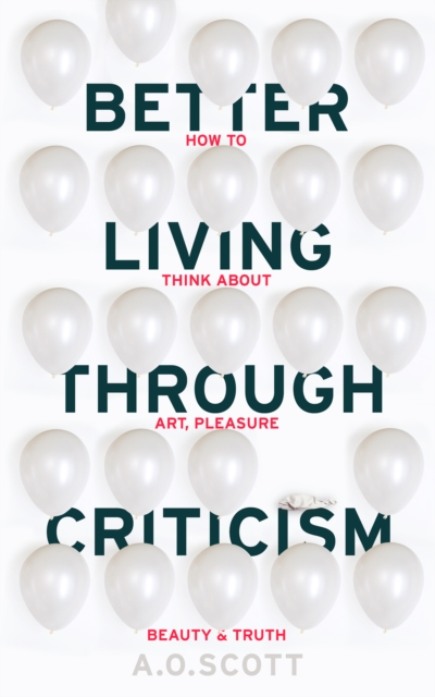 Better Living Through Criticism: How to Think about Art, Pleasure, Beauty and Truth, Paperback / softback Book