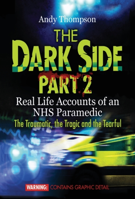 The Dark Side Part 2 : Real Life Accounts of an NHS Paramedic The Traumatic, the Tragic and the Tearful, Hardback Book
