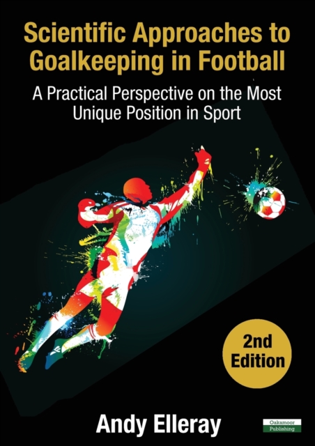 Scientific Approaches to Goalkeeping in Football : A Practical Perspective on the Most Unique Position in Sport [Second Edition], Paperback / softback Book