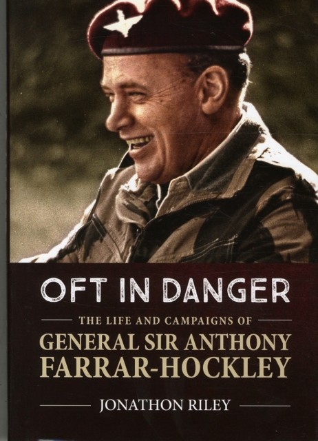 'Oft in Danger' : The Life and Campaigns of General Sir Anthony Farrar-Hockley, Hardback Book