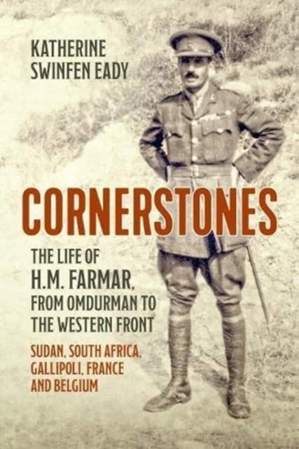 Cornerstones: the Life of H.M. Farmar, from Omdurman to the Western Front : Sudan, South Africa, Gallipoli, France and Belgium, Paperback / softback Book