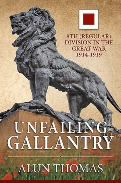 Unfailing Gallantry : 8th (Regular) Division in the Great War 1914-1919, Hardback Book