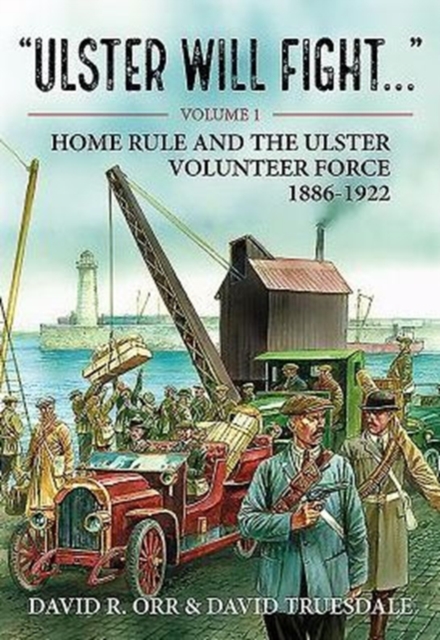 Ulster Will Fight - Volume 1 : Volume 1 : Home Rule and the Ulster Volunteer Force 1886-1922, Hardback Book