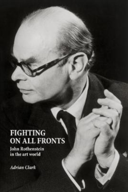 Fighting on All Fronts : John Rothenstein in the Art World, Hardback Book