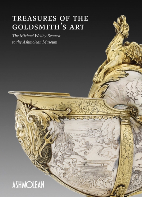 Treasures of the Goldmith's Art : The Michael Wellby Bequest to the Ashmolean Museum, Paperback / softback Book