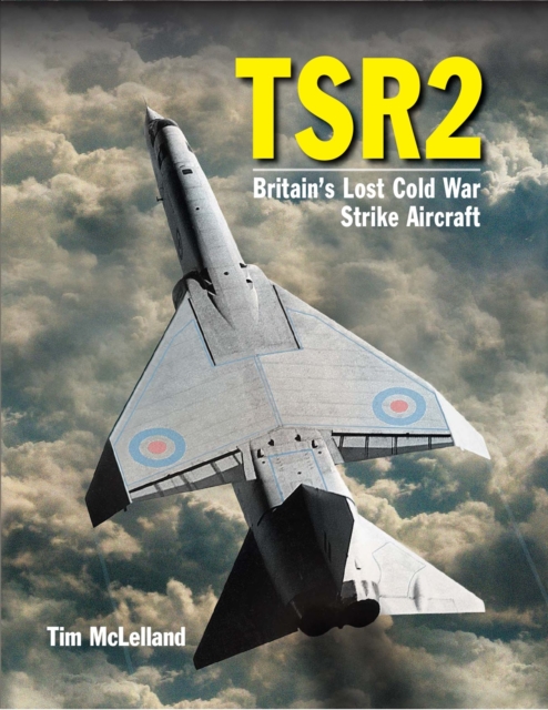 TSR 2 : Britain's Lost Cold War Strike Aircraft, Hardback Book