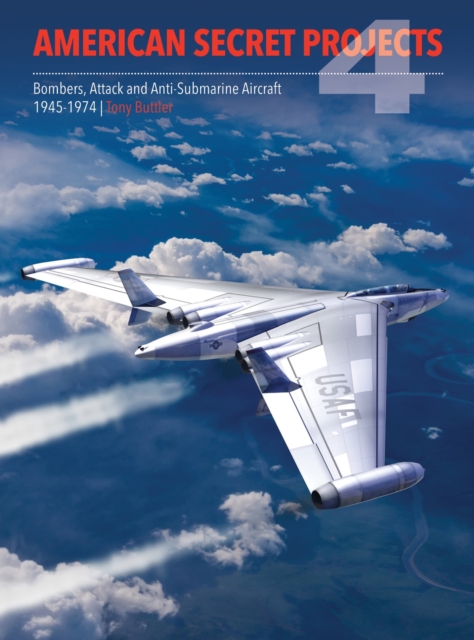 American Secret Projects 4 : Bombers, Attack and Anti-Submarine Aircraft 1945-1974, Hardback Book