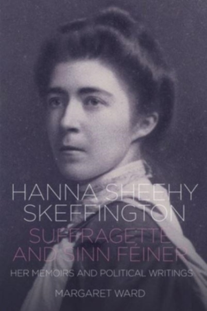Hanna Sheehy Skeffington: Suffragette and Sinn Feiner : Her Memoirs and Political Writings, Hardback Book