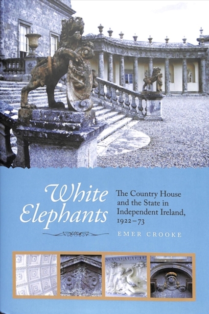 White Elephants : The Country House and the State in Independent Ireland, 1922-73, Hardback Book