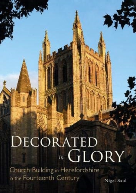 Decorated in Glory : Church Building in Herefordshire in the Fourteenth Century, Paperback / softback Book