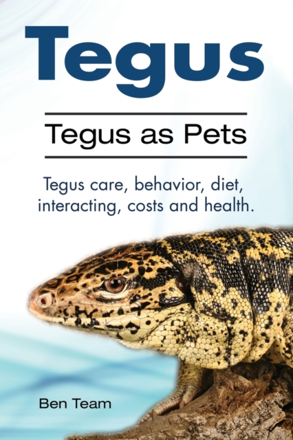 Tegus. Tegus as Pets. Tegus care, behavior, diet, interacting, costs and health., Paperback / softback Book