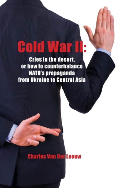 Cold War II: Cries in the Desert or How to Counterbalance NATO's Propaganda from Ukraine to Central Asia, Hardback Book