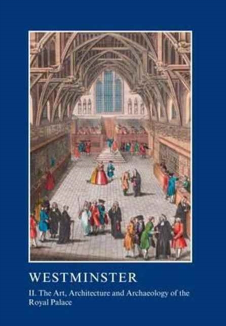 Westminster Part II: The Art, Architecture and Archaeology of the Royal Palace, Hardback Book