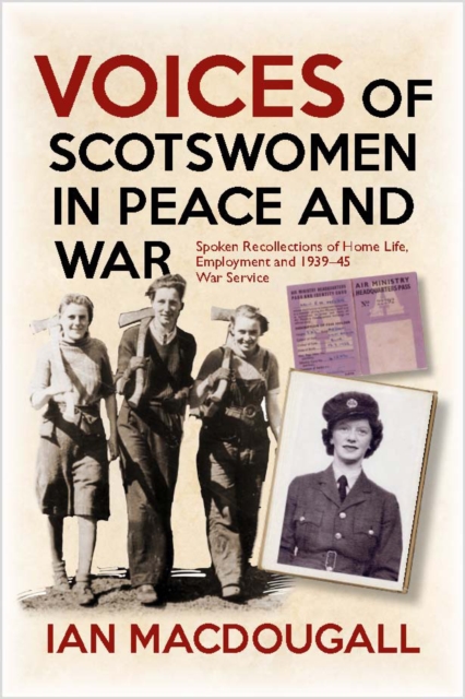 Voices of Scotswomen in Peace and War : Spoken Recollections of Home Life, Employment and 1939-45 War Service, Paperback / softback Book