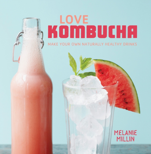 Love Kombucha : Make Your Own Naturally Healthy Drinks, Hardback Book