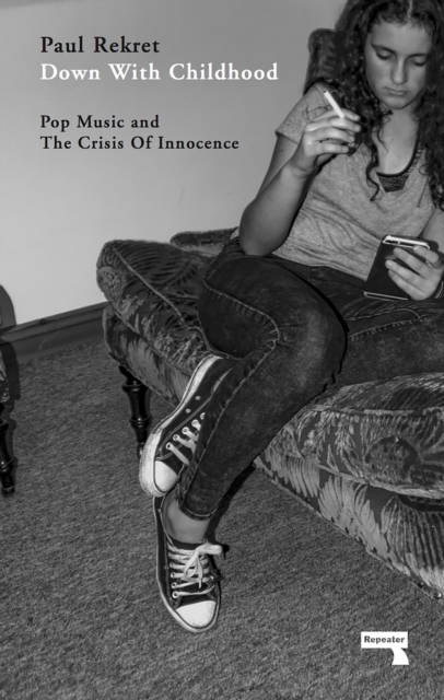 Down with Childhood : Pop Music and the Crisis of Innocence, Paperback / softback Book