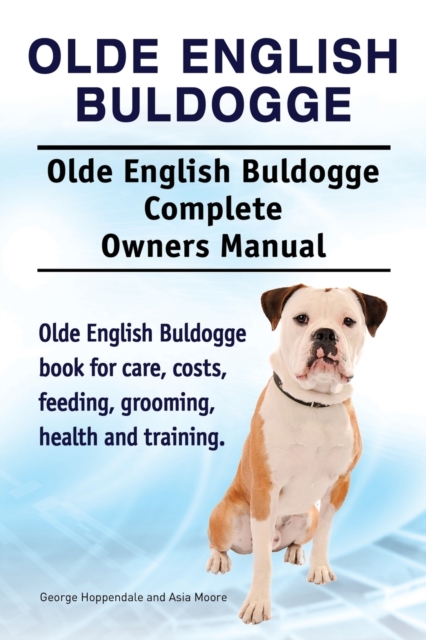 Olde English Bulldogge. Olde English Buldogge Dog Complete Owners Manual. Olde English Bulldogge Book for Care, Costs, Feeding, Grooming, Health and Training., Paperback / softback Book