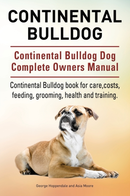 Continental Bulldog. Continental Bulldog Dog Complete Owners Manual. Continental Bulldog Book for Care, Costs, Feeding, Grooming, Health and Training., Paperback / softback Book