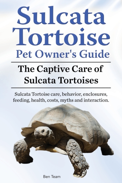 Sulcata Tortoise Pet Owners Guide. The Captive Care of Sulcata Tortoises. Sulcata Tortoise care, behavior, enclosures, feeding, health, costs, myths and interaction., Paperback / softback Book