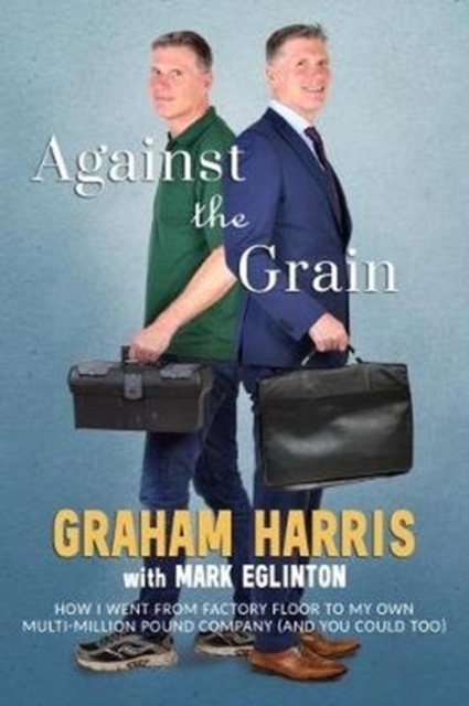 Against the Grain : How I went from factory floor to my own multi-million pound company (and you can too), Paperback / softback Book