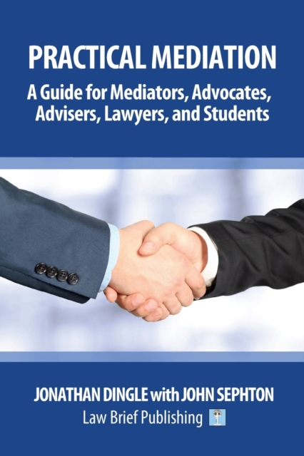 Practical Mediation : A Guide for Mediators, Advocates, Advisers, Lawyers, and Students in Civil, Commercial, Business, Property, Workplace, and Employment Cases, Paperback / softback Book