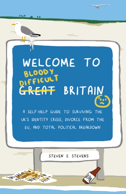 Welcome to Bloody Difficult Britain : A Self-Help Guide to Surviving the UK's Identity Crisis, Divorce From the EU, and Westminster's Total Political Breakdown, EPUB eBook