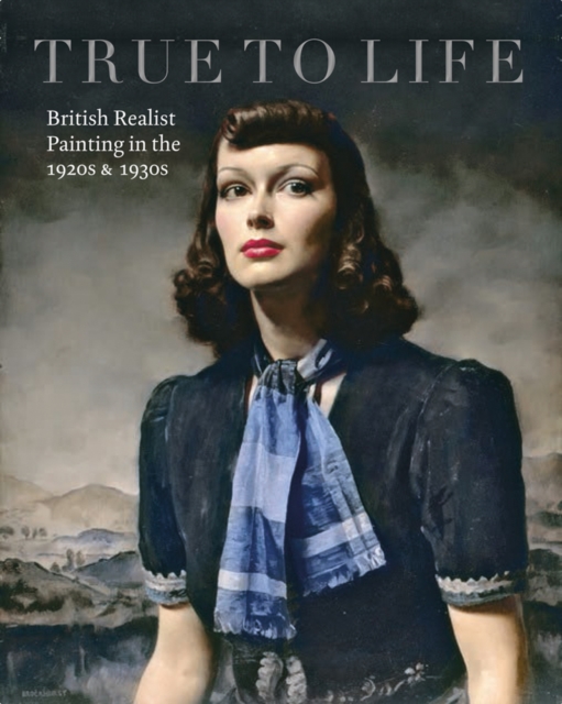 True to Life : British Realist Painting in the 1920s and 1930s, Paperback / softback Book