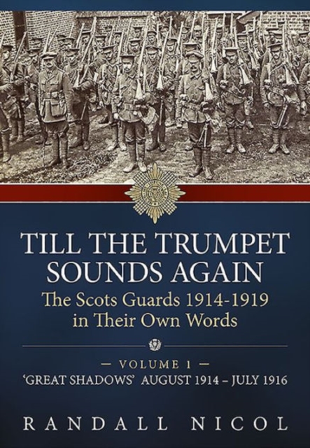 Till the Trumpet Sounds Again Volume 1 : The Scots Guards 1914-19 in Their Own Words. Volume 1: 'Great Shadows', August 1914 - July 1916, Hardback Book