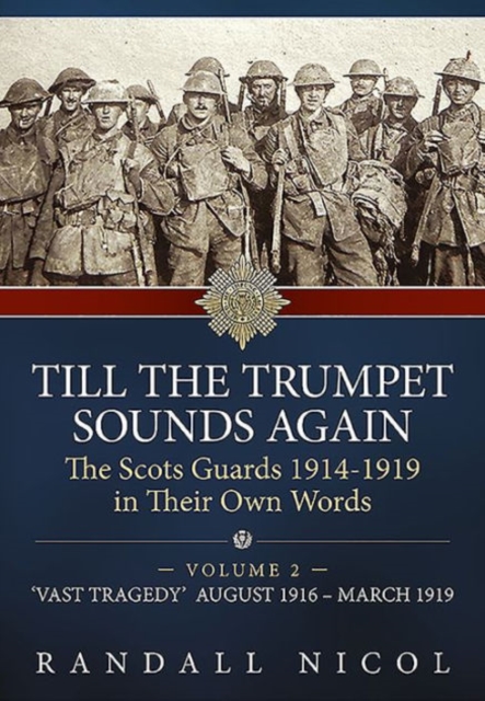 Till the Trumpet Sounds Again Volume 2 : The Scots Guards 1914-19 in Their Own Words. Volume 2: 'Vast Tragedy', August 1916 - March 1919, Hardback Book