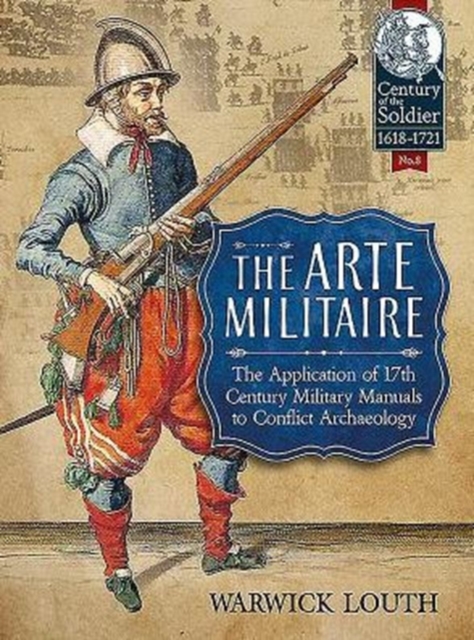 The Arte Militaire : The Application of 17th Century Military Manuals to Conflict Archaeology, Paperback / softback Book