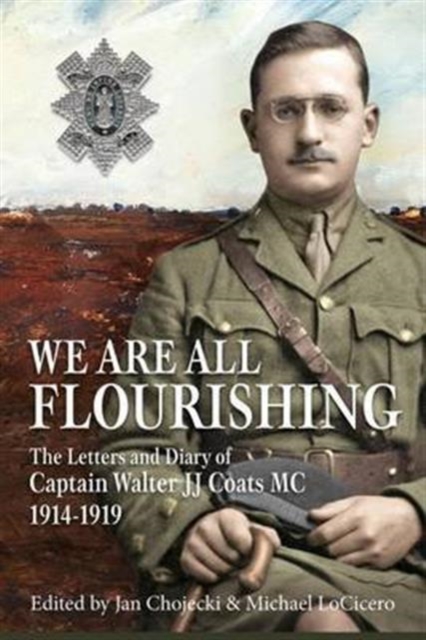 We are All Flourishing : The Letters and Diary of Captain Walter J J Coats MC 1914-1919, Hardback Book