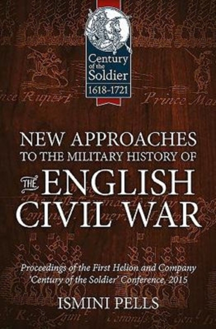 New Approaches to the Military History of the English Civil War : Proceedings of the First Helion and Company 'Century of the Soldier' Conference, 2015, Hardback Book