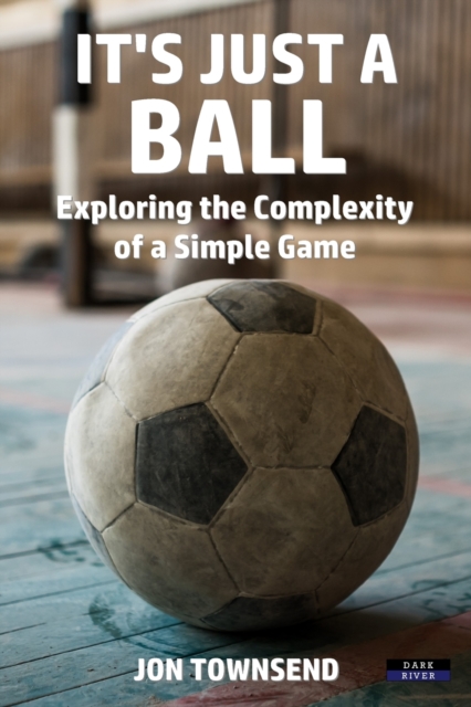 It's Just a Ball : Exploring the Complexity of a Simple Game, Paperback / softback Book
