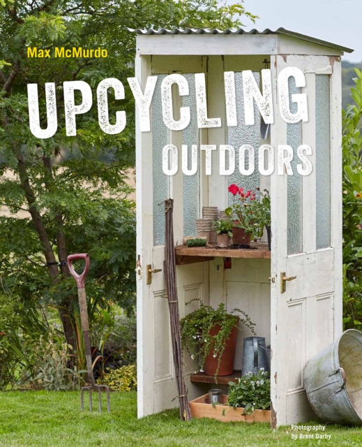 Upcycling Outdoors : 20 Creative Garden Projects Made from Reclaimed Materials, Hardback Book